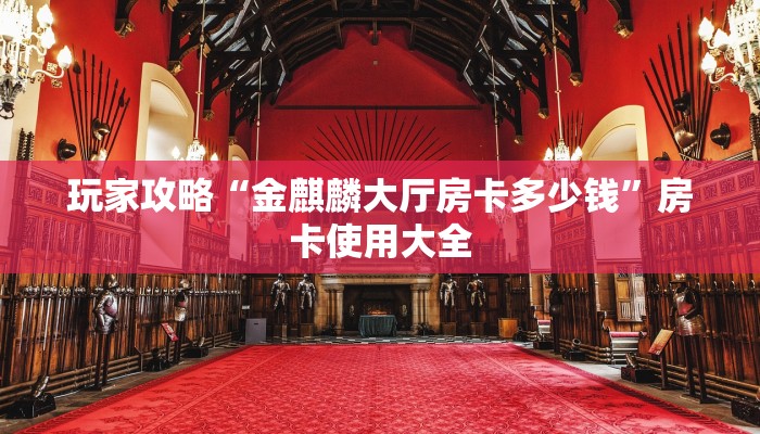 玩家攻略“金麒麟大厅房卡多少钱”房卡使用大全