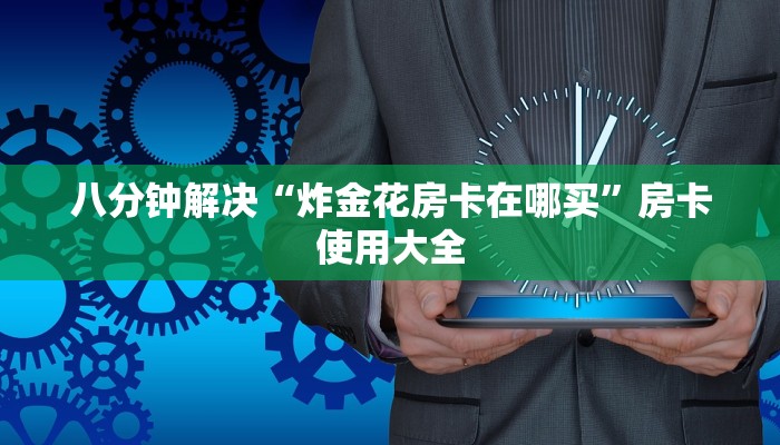 八分钟解决“炸金花房卡在哪买”房卡使用大全