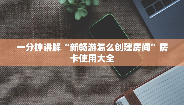 一分钟讲解“新畅游怎么创建房间”房卡使用大全
