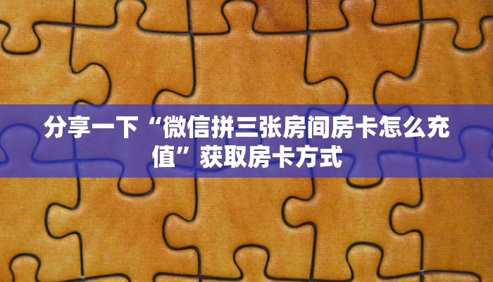 分享一下“微信拼三张房间房卡怎么充值”获取房卡方式