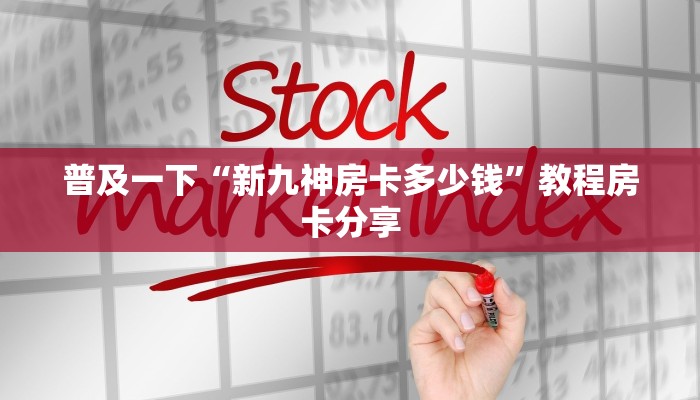 普及一下“新九神房卡多少钱”教程房卡分享