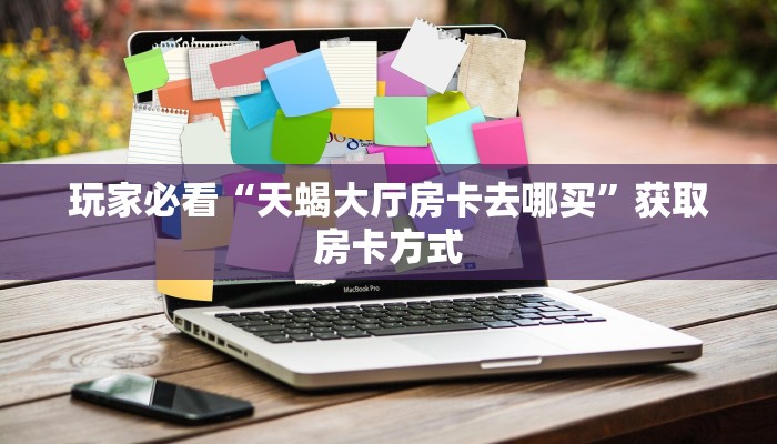 玩家必看“天蝎大厅房卡去哪买”获取房卡方式