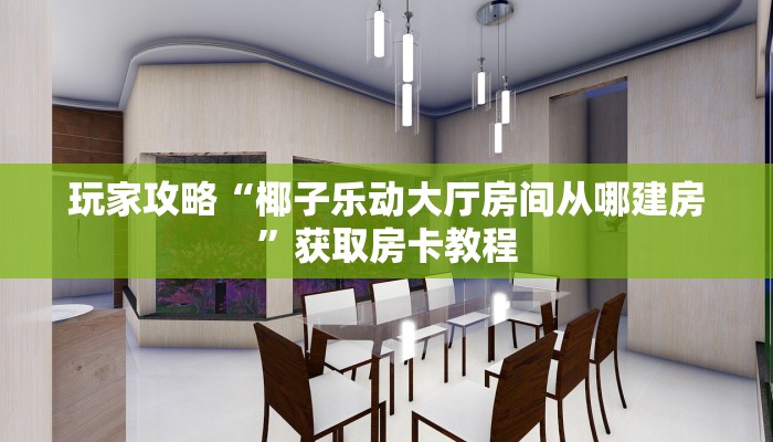 玩家攻略“椰子乐动大厅房间从哪建房”获取房卡教程