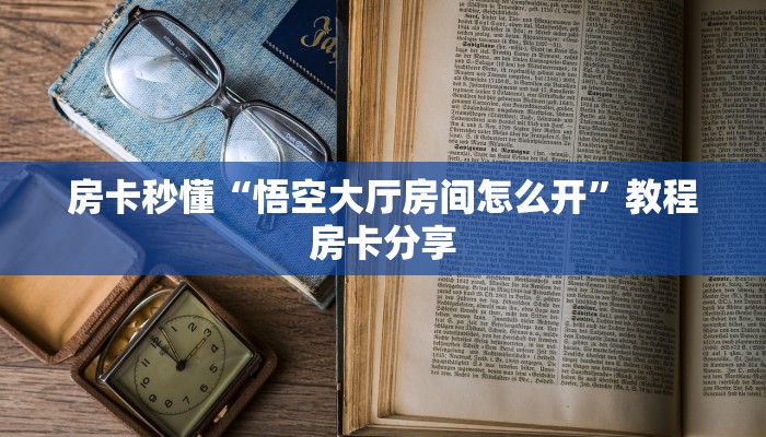 房卡秒懂“悟空大厅房间怎么开”教程房卡分享