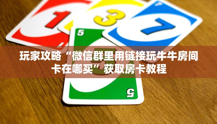 玩家攻略“微信群里用链接玩牛牛房间卡在哪买”获取房卡教程