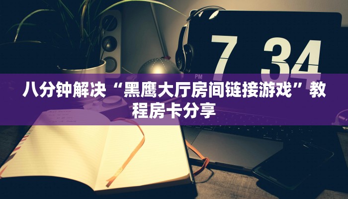 八分钟解决“黑鹰大厅房间链接游戏”教程房卡分享
