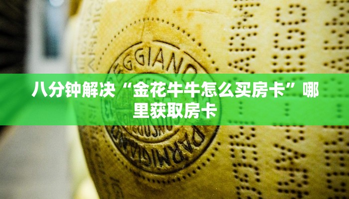 八分钟解决“金花牛牛怎么买房卡”哪里获取房卡