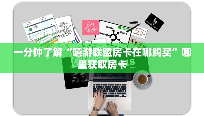 一分钟了解“嘻游联盟房卡在哪购买”哪里获取房卡