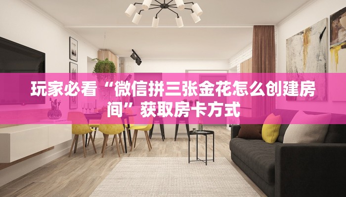 玩家必看“微信拼三张金花怎么创建房间”获取房卡方式