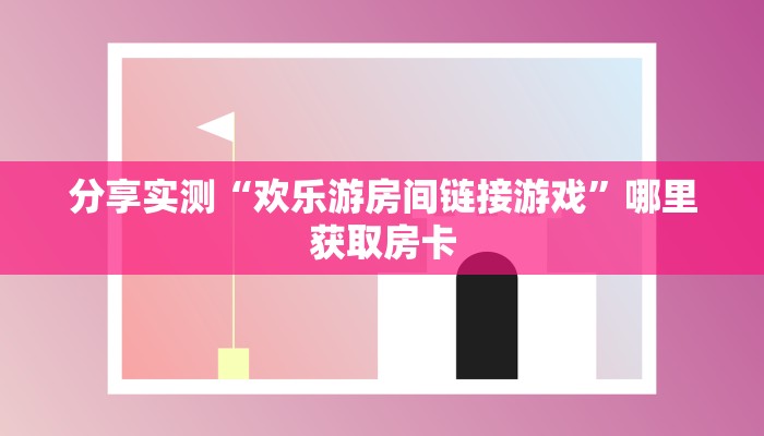 分享实测“欢乐游房间链接游戏”哪里获取房卡