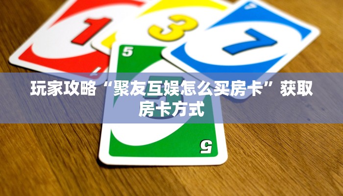 玩家攻略“聚友互娱怎么买房卡”获取房卡方式