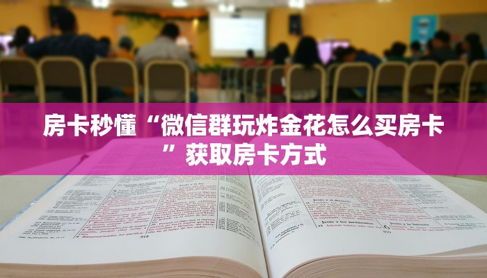 房卡秒懂“微信群玩炸金花怎么买房卡”获取房卡方式