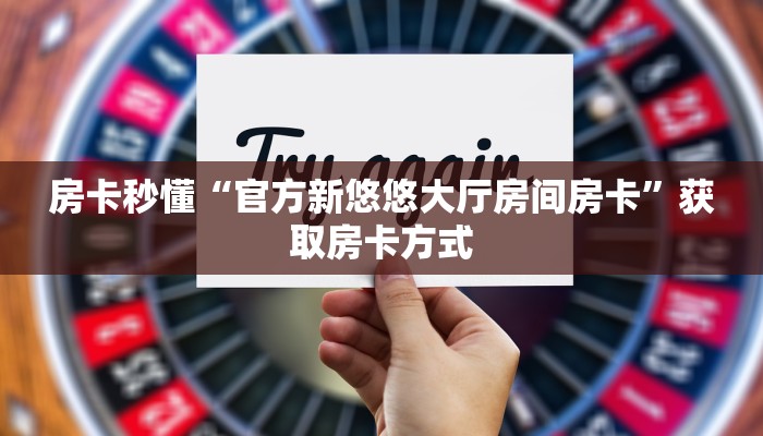 房卡秒懂“官方新悠悠大厅房间房卡”获取房卡方式