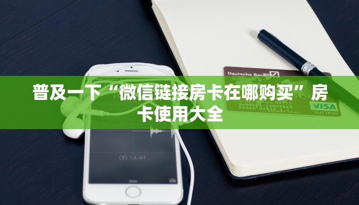 普及一下“微信链接房卡在哪购买”房卡使用大全