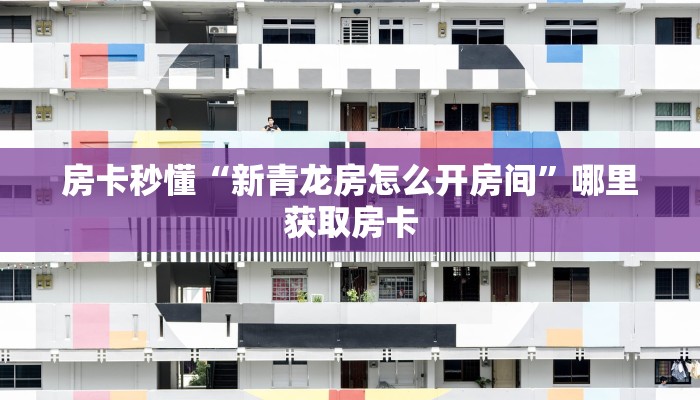 房卡秒懂“新青龙房怎么开房间”哪里获取房卡