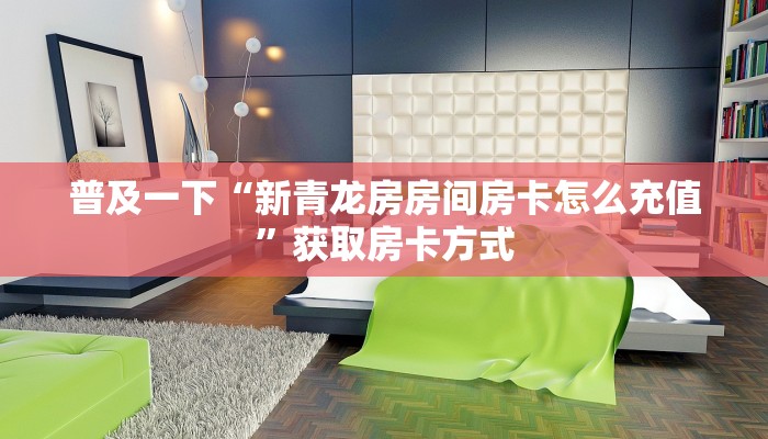 普及一下“新青龙房房间房卡怎么充值”获取房卡方式