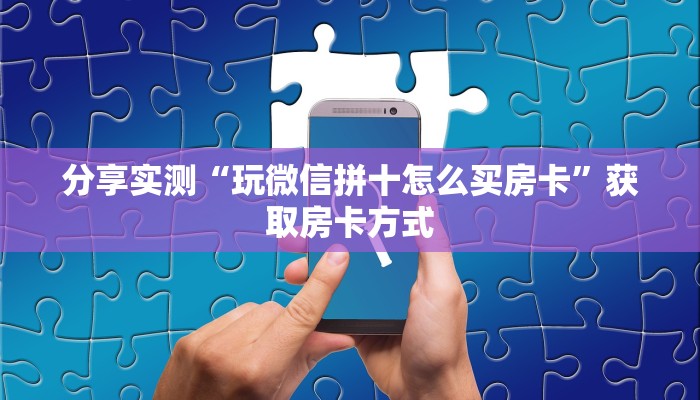 分享实测“玩微信拼十怎么买房卡”获取房卡方式