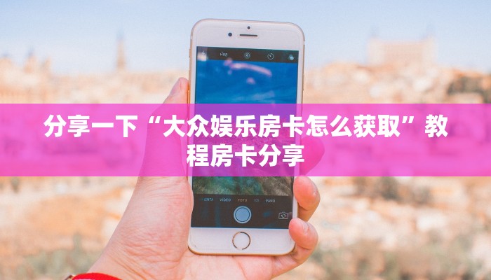 分享一下“大众娱乐房卡怎么获取”教程房卡分享