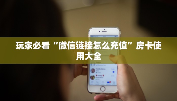 玩家必看“微信链接怎么充值”房卡使用大全
