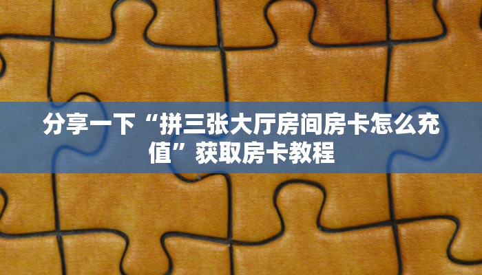 分享一下“拼三张大厅房间房卡怎么充值”获取房卡教程