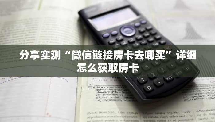 分享实测“微信链接房卡去哪买”详细怎么获取房卡