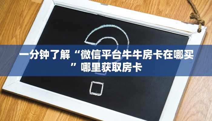 一分钟了解“微信平台牛牛房卡在哪买”哪里获取房卡