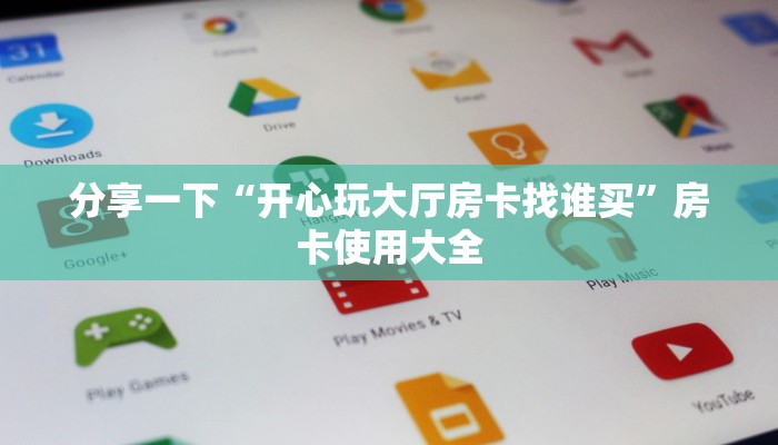 分享一下“开心玩大厅房卡找谁买”房卡使用大全
