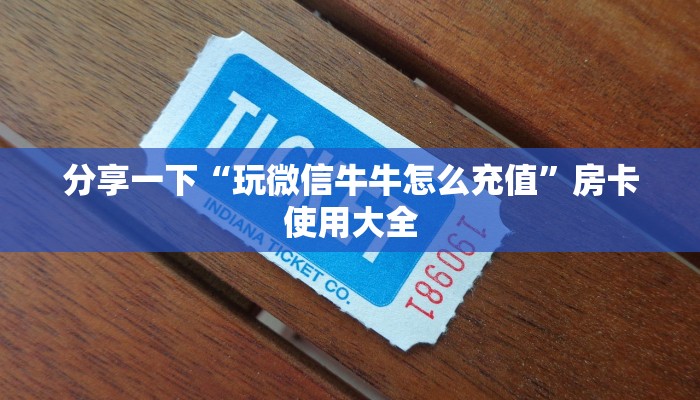 分享一下“玩微信牛牛怎么充值”房卡使用大全