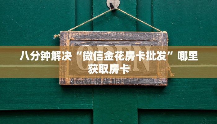 八分钟解决“微信金花房卡批发”哪里获取房卡