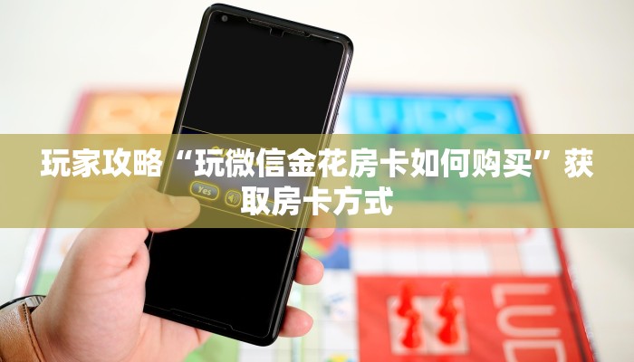 玩家攻略“玩微信金花房卡如何购买”获取房卡方式