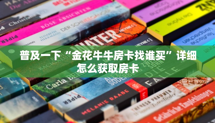 普及一下“金花牛牛房卡找谁买”详细怎么获取房卡