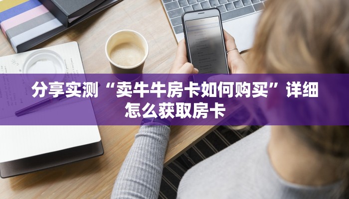 分享实测“卖牛牛房卡如何购买”详细怎么获取房卡