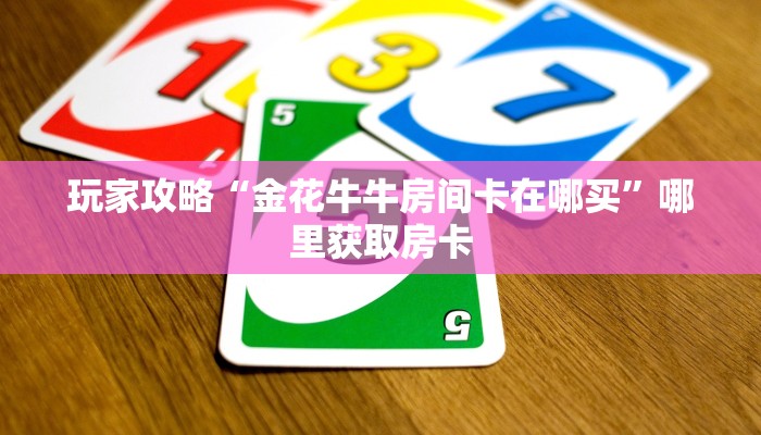 玩家攻略“金花牛牛房间卡在哪买”哪里获取房卡