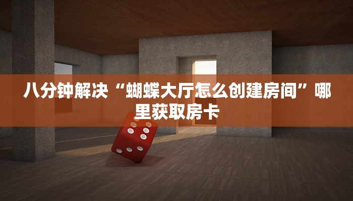 八分钟解决“蝴蝶大厅怎么创建房间”哪里获取房卡