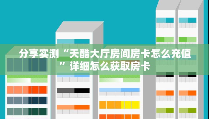 分享实测“天酷大厅房间房卡怎么充值”详细怎么获取房卡