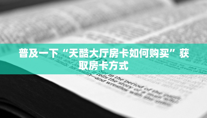 普及一下“天酷大厅房卡如何购买”获取房卡方式