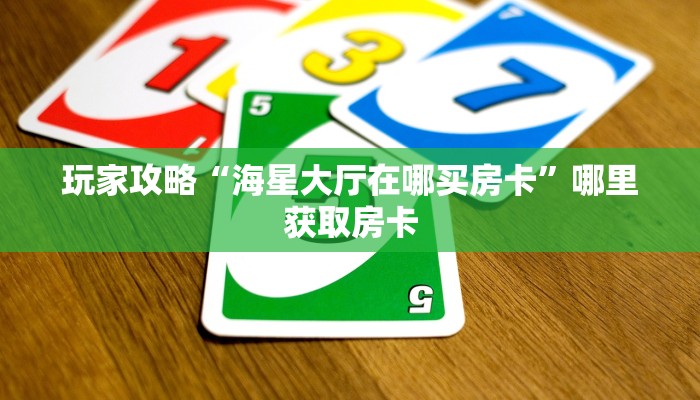 玩家攻略“海星大厅在哪买房卡”哪里获取房卡