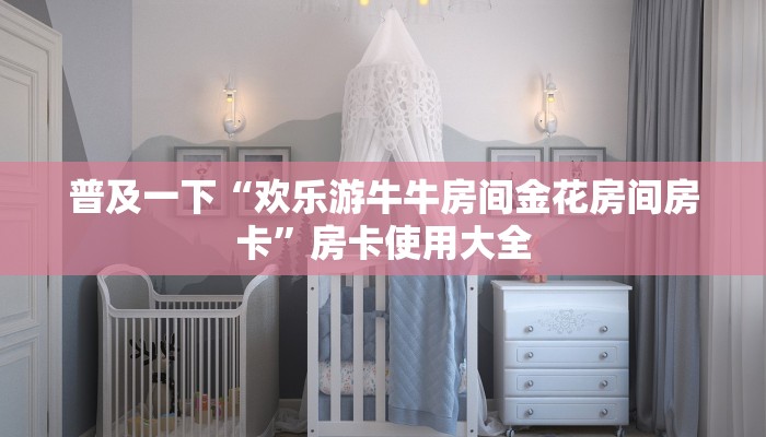 普及一下“欢乐游牛牛房间金花房间房卡”房卡使用大全