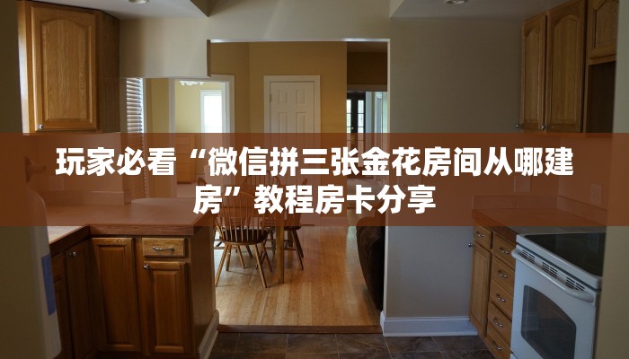 玩家必看“微信拼三张金花房间从哪建房”教程房卡分享