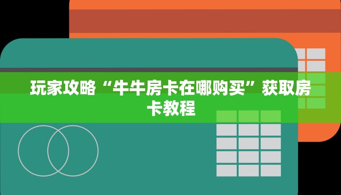 玩家攻略“牛牛房卡在哪购买”获取房卡教程 玩家攻略“牛牛房卡在哪购买”获取房卡教程
