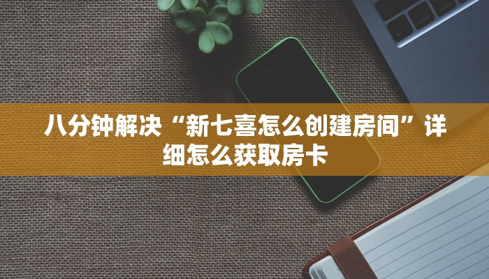 八分钟解决“新七喜怎么创建房间”详细怎么获取房卡
