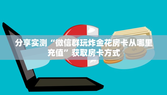 分享实测“微信群玩炸金花房卡从哪里充值”获取房卡方式