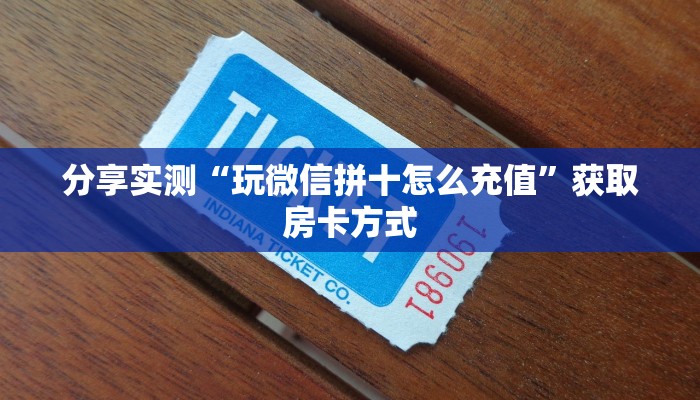 分享实测“玩微信拼十怎么充值”获取房卡方式
