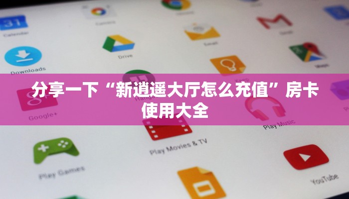 分享一下“新逍遥大厅怎么充值”房卡使用大全