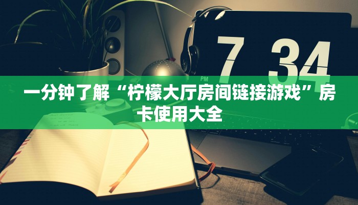 一分钟了解“柠檬大厅房间链接游戏”房卡使用大全