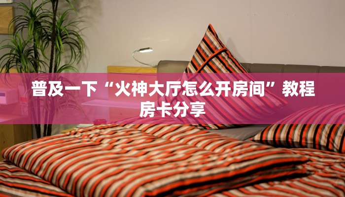 普及一下“火神大厅怎么开房间”教程房卡分享