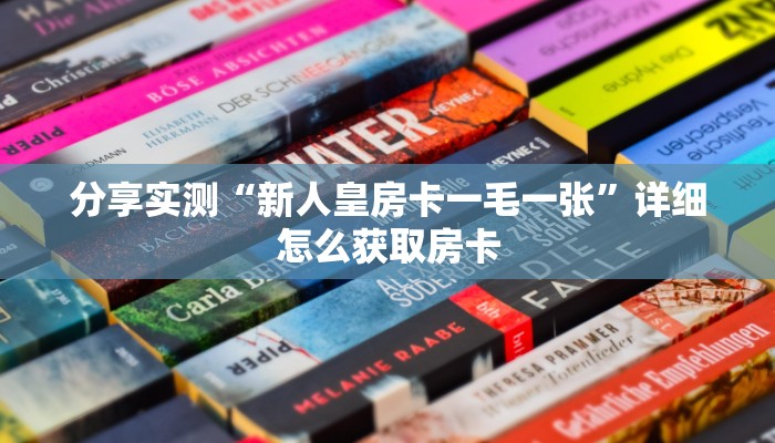 分享实测“新人皇房卡一毛一张”详细怎么获取房卡
