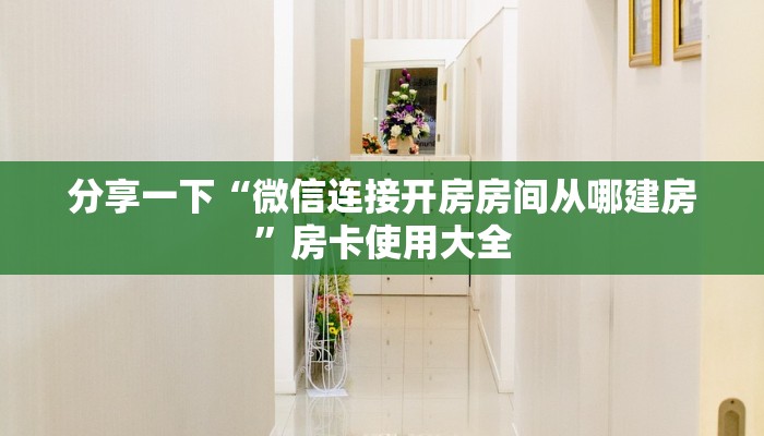 分享一下“微信连接开房房间从哪建房”房卡使用大全