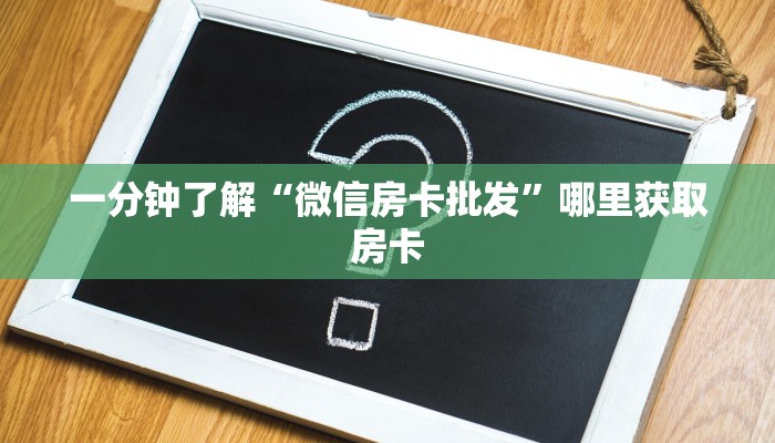 一分钟了解“微信房卡批发”哪里获取房卡