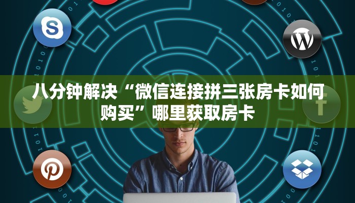 八分钟解决“微信连接拼三张房卡如何购买”哪里获取房卡